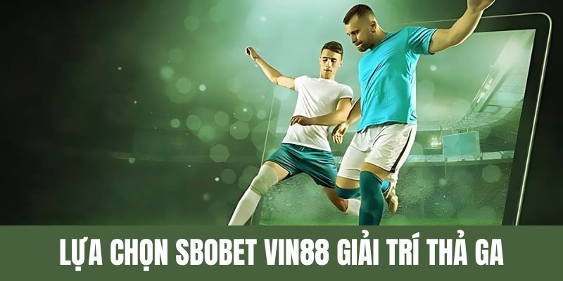 Lựa chọn Sbobet Vin88 giải trí thả ga
