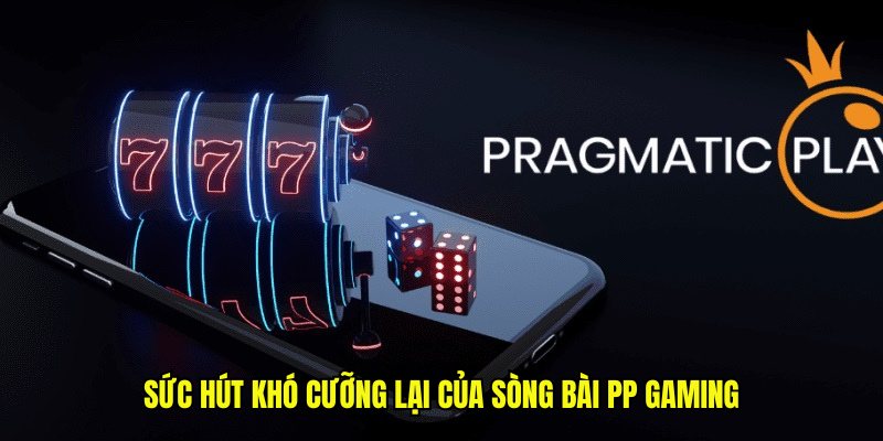 Sức hút khó cưỡng lại của sòng bài PP Gaming